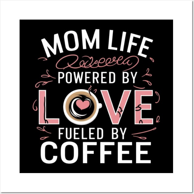 Mom Life Powered By Love, Fueled By Coffee t shirt for coffee-loving moms Wall Art by Kibria1991